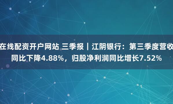 在线配资开户网站 三季报｜江阴银行：第三季度营收同比下降4.88%，归股净利润同比增长7.52%
