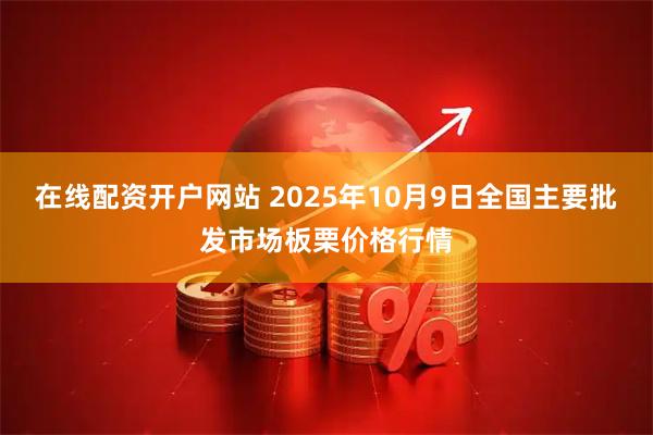 在线配资开户网站 2025年10月9日全国主要批发市场板栗价格行情