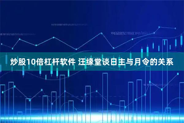 炒股10倍杠杆软件 汪缘堂谈日主与月令的关系