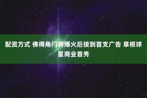 配资方式 佛得角门将爆火后接到首支广告 草根球星商业首秀